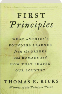 FIRST PRINCIPLES: What America's Founders Learned from the Greeks and Romans and How That Shaped Our Country