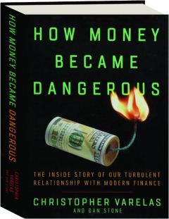 HOW MONEY BECAME DANGEROUS: The Inside Story of Our Turbulent Relationship with Modern Finance