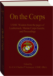 ON THE CORPS: USMC Wisdom from the Pages of <I>Leatherneck, Marine Corps Gazette,</I> and <I>Proceedings</I>