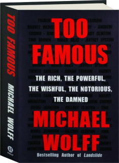 TOO FAMOUS: The Rich, the Powerful, the Wishful, the Notorious, the Damned