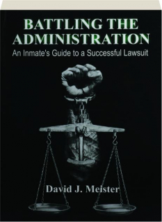 BATTLING THE ADMINISTRATION: An Inmate's Guide to a Successful Lawsuit