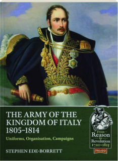 THE ARMY OF THE KINGDOM OF ITALY 1805-1814: Uniforms, Organisation, Campaigns