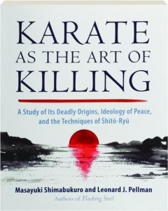 KARATE AS THE ART OF KILLING: A Study of Its Deadly Origins, Ideology of Peace, and the Techniques of Shito-Ryu