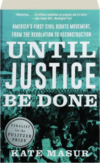 UNTIL JUSTICE BE DONE: America's First Civil Rights Movement, from the Revolution to Reconstruction