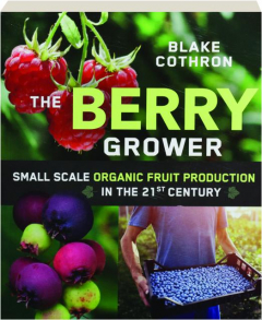 THE BERRY GROWER: Small Scale Organic Fruit Production in the 21st Century