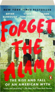 FORGET THE ALAMO: The Rise and Fall of an American Myth