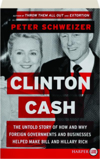 CLINTON CASH: The Untold Story of How and Why Foreign Governments and Businesses Helped Make Bill and Hillary Rich