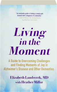 LIVING IN THE MOMENT: A Guide to Overcoming Challenges and Finding Moments of Joy in Alzheimer's Disease and Other Dementias