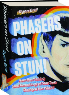 PHASERS ON STUN! How the Making (and Remaking) of <I>Star Trek</I> Changed the World