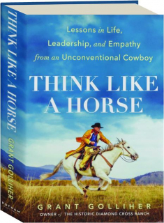 THINK LIKE A HORSE: Lessons in Life, Leadership, and Empathy from an Unconventional Cowboy