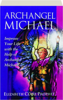 ARCHANGEL MICHAEL: Improve Your Life with the Help of Archangel Michael