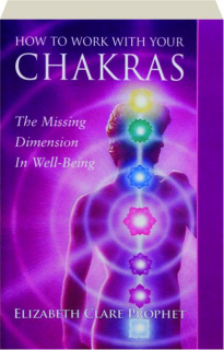 HOW TO WORK WITH YOUR CHAKRAS: The Missing Dimension in Well-Being