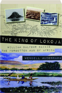 THE KING OF LOKOJA: William Balfour Baikie, the Forgotten Man of Africa