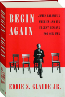 BEGIN AGAIN: James Baldwin's America and Its Urgent Lessons for Our Own