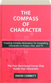 THE COMPASS OF CHARACTER: Creating Complex Motivation for Compelling Characters in Fiction, Film, and TV