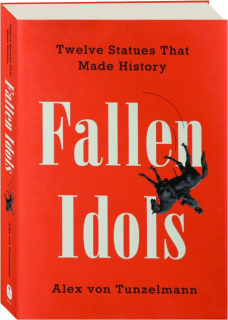 FALLEN IDOLS: Twelve Statues That Made History