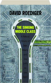 THE SINKING MIDDLE CLASS, REVISED SECOND EDITION: A Political History of Debt, Misery, and the Drift to the Right