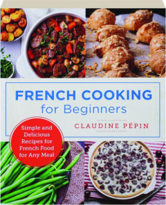 FRENCH COOKING FOR BEGINNERS: Simple and Delicious Recipes for French Food for Any Meal