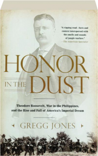 HONOR IN THE DUST: Theodore Roosevelt, War in the Philippines, and the Rise and Fall of America's Imperial Dream