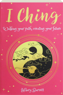I CHING: Walking Your Path, Creating Your Future