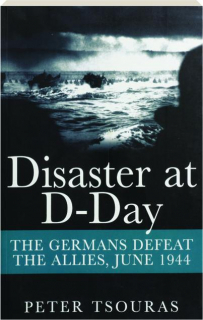 DISASTER AT D-DAY: The Germans Defeat the Allies, June 1944