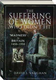 THE SUFFERING OF WOMEN WHO DIDN'T FIT: 'Madness' in Britain 1450-1950