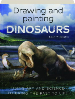 DRAWING AND PAINTING DINOSAURS: Using Art and Science to Bring the Past to Life