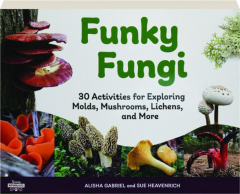 FUNKY FUNGI: 30 Activities for Exploring Molds, Mushrooms, Lichens, and More