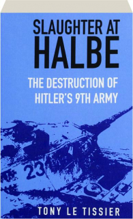 SLAUGHTER AT HALBE: The Destruction of Hitler's 9th Army