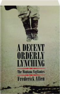 A DECENT, ORDERLY LYNCHING: The Montana Vigilantes