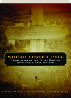 WHERE CUSTER FELL: Photographs of the Little Bighorn Battlefield Then and Now