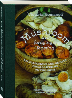 MUSHROOM FORAGING & FEASTING: Recollections and Recipes from a Lifetime on the Hunt