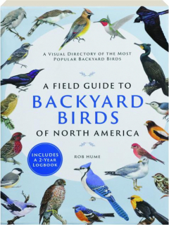 A FIELD GUIDE TO BACKYARD BIRDS OF NORTH AMERICA: A Visual Directory of the Most Popular Backyard Birds