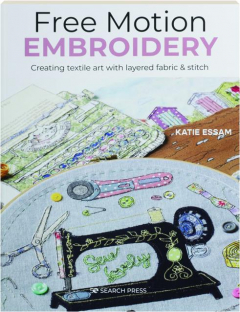 FREE MOTION EMBROIDERY: Creating Textile Art with Layered Fabric & Stitch