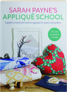 SARAH PAYNE'S APPLIQUE SCHOOL: A Guide to Hand and Machine Applique for Sewers and Quilters