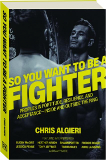 SO YOU WANT TO BE A FIGHTER: Profiles in Fortitude, Resilience, and Acceptance