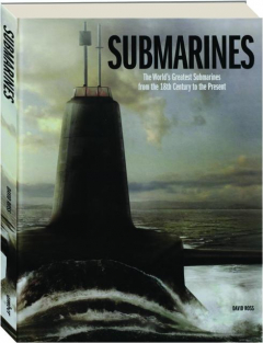 SUBMARINES: The World's Greatest Submarines from the 18th Century to the Present