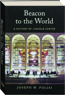 BEACON TO THE WORLD: A History of Lincoln Center