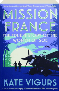 MISSION FRANCE: The True History of the Women of Soe