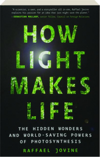 HOW LIGHT MAKES LIFE: The Hidden Wonders and World-Saving Powers of Photosynthesis