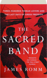 THE SACRED BAND: Three Hundred Theban Lovers and the Last Days of Greek Freedom