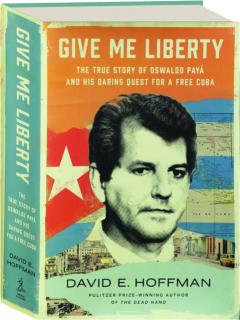 GIVE ME LIBERTY: The True Story of Oswaldo Paya And His Daring Quest For A Free Cuba