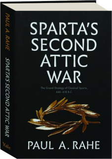 SPARTA'S SECOND ATTIC WAR: The Grand Strategy of Classical Sparta, 446-418 B.C