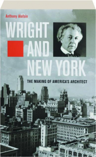WRIGHT AND NEW YORK: The Making of America's Architect