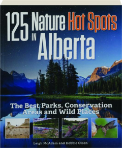 125 NATURE HOT SPOTS IN ALBERTA: The Best Parks, Conservation Areas and Wild Places
