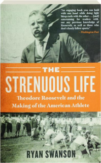 THE STRENUOUS LIFE: Theodore Roosevelt and the Making of the American Athlete