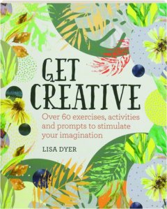 GET CREATIVE: Over 60 Exercises, Activities and Prompts to Stimulate Your Imagination