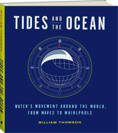 TIDES AND THE OCEAN: Water's Movement Around the World, from Waves to Whirlpools
