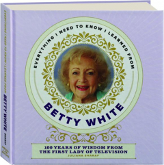 EVERYTHING I NEED TO KNOW I LEARNED FROM BETTY WHITE