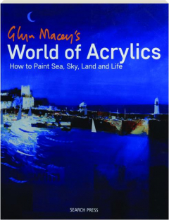 GLYN MACEY'S WORLD OF ACRYLICS: How to Paint Sea, Sky, Land and Life